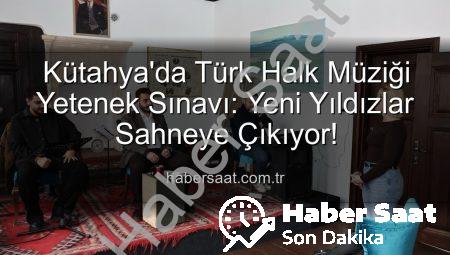 Kütahya’da Türk Halk Müziği Yetenek Sınavı: Yeni Yıldızlar Sahneye Çıkıyor!
