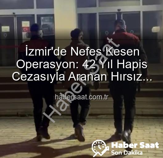 İzmir'de aranan hırsız - İzmir'de Nefes Kesen Operasyon: 42 Yıl Hapis Cezasıyla Aranan Hırsız Yakalandı!