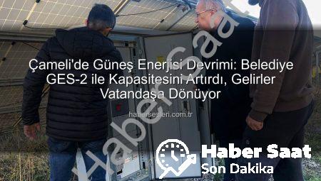 Çameli’de Güneş Enerjisi Devrimi: GES-2 ile Kapasite Artırıldı, İlçe Ekonomisine Katkı Sağlandı