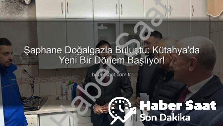 Şaphane Doğalgazla Buluştu: Kütahya’da Yeni Bir Dönem Başlıyor!