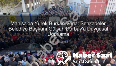 Manisa’da Yürek Burkan Veda: Şehzadeler Belediye Başkanı Gülşah Durbay’a Duygusal Uğurlama