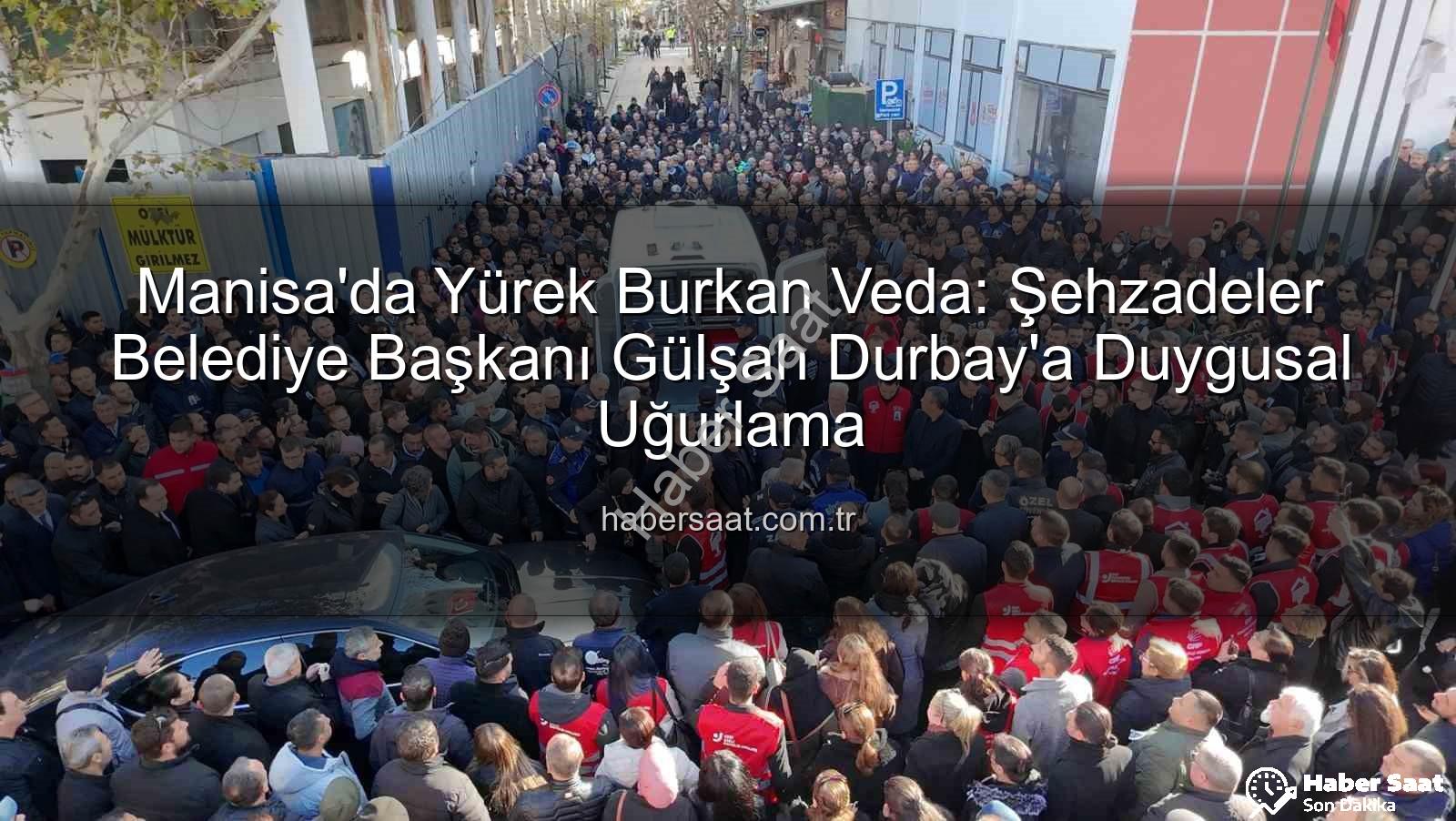 Manisa'da Yürek Burkan Veda: Şehzadeler Belediye Başkanı Gülşah Durbay'a Duygusal Uğurlama