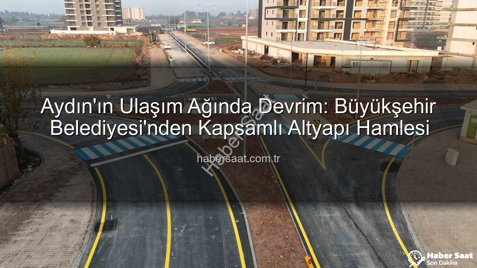 Aydın ulaşım altyapısı - Aydın'ın Ulaşım Ağında Devrim: Büyükşehir Belediyesi'nden Kapsamlı Altyapı Hamlesi