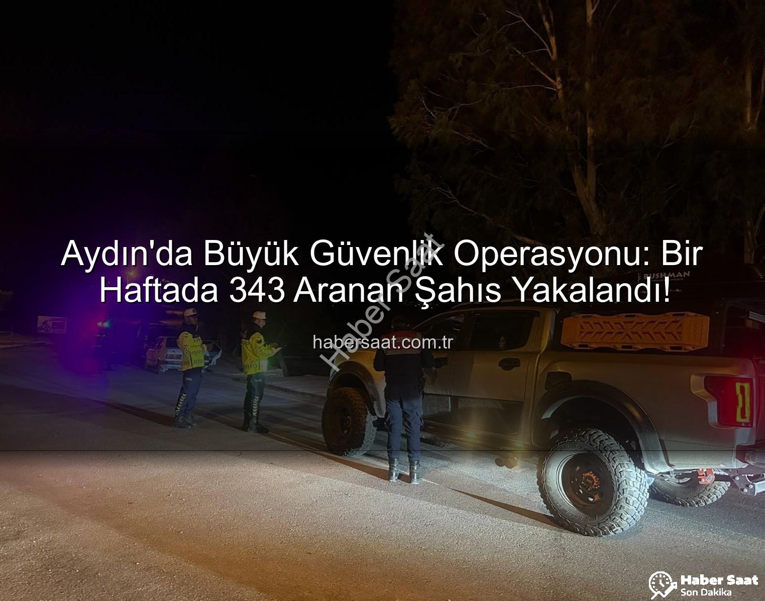 Aydın aranan şahıslar - Aydın'da Büyük Güvenlik Operasyonu: Bir Haftada 343 Aranan Şahıs Yakalandı!