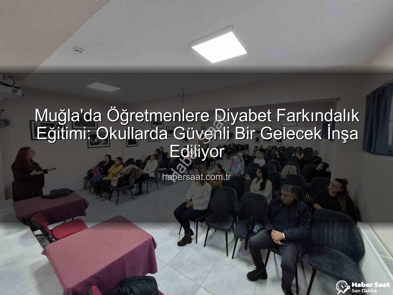 diyabet farkındalık eğitimi - Muğla'da Öğretmenlere Diyabet Farkındalık Eğitimi: Okullarda Güvenli Bir Gelecek İnşa Ediliyor