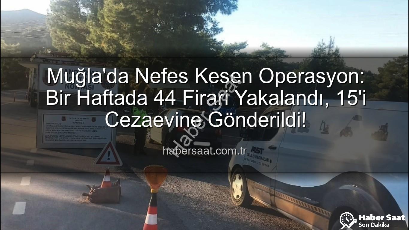 Muğla aranan şahıs - Muğla'da Nefes Kesen Operasyon: Bir Haftada 44 Firari Yakalandı, 15'i Cezaevine Gönderildi!