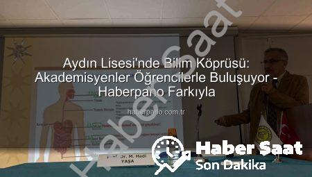 Aydın Lisesi’nden Akademik Dokunuş: Öğrenciler Bilim Dünyasıyla Buluşuyor!
