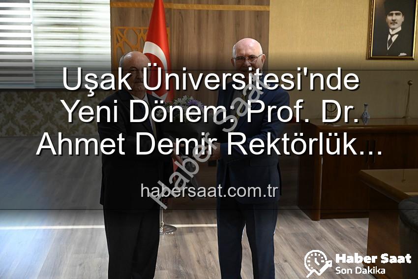 Uşak Üniversitesi Rektör - Uşak Üniversitesi'nde Yeni Dönem: Prof. Dr. Ahmet Demir Rektörlük Koltuğuna Oturdu