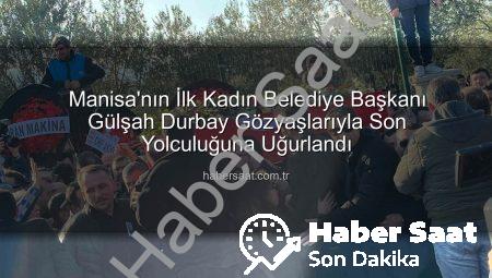 Manisa’nın İlk Kadın Belediye Başkanı Gülşah Durbay Gözyaşlarıyla Son Yolculuğuna Uğurlandı