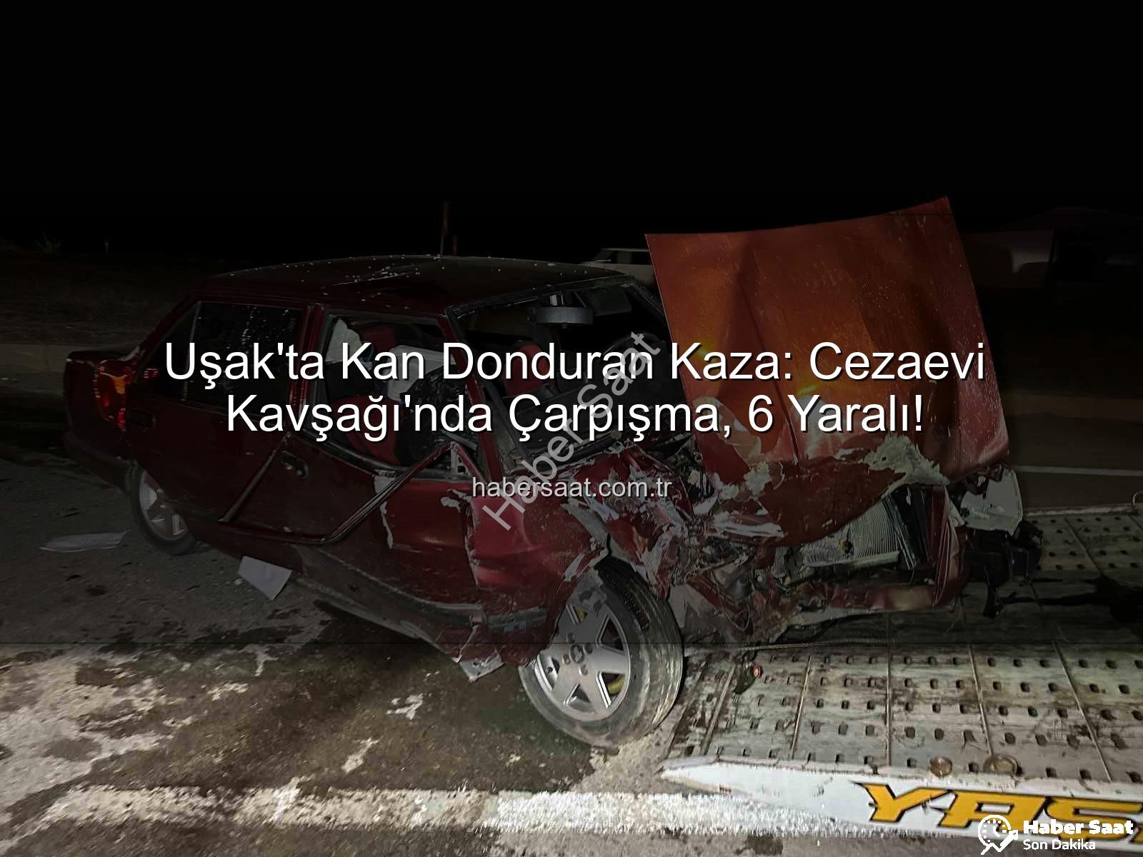 Uşak trafik kazası - Uşak'ta Kan Donduran Kaza: Cezaevi Kavşağı'nda Çarpışma, 6 Yaralı!