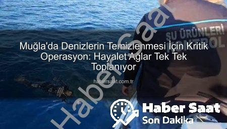 Muğla’da Denizlerin Temizlenmesi İçin Kritik Operasyon: Hayalet Ağlar Tek Tek Toplanıyor