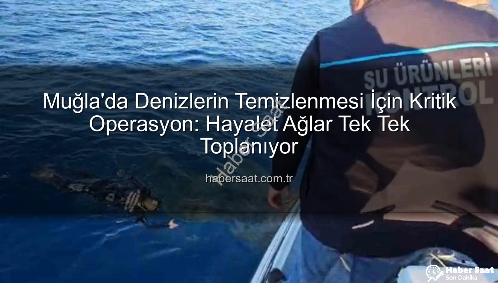 hayalet ağ - Muğla'da Denizlerin Temizlenmesi İçin Kritik Operasyon: Hayalet Ağlar Tek Tek Toplanıyor