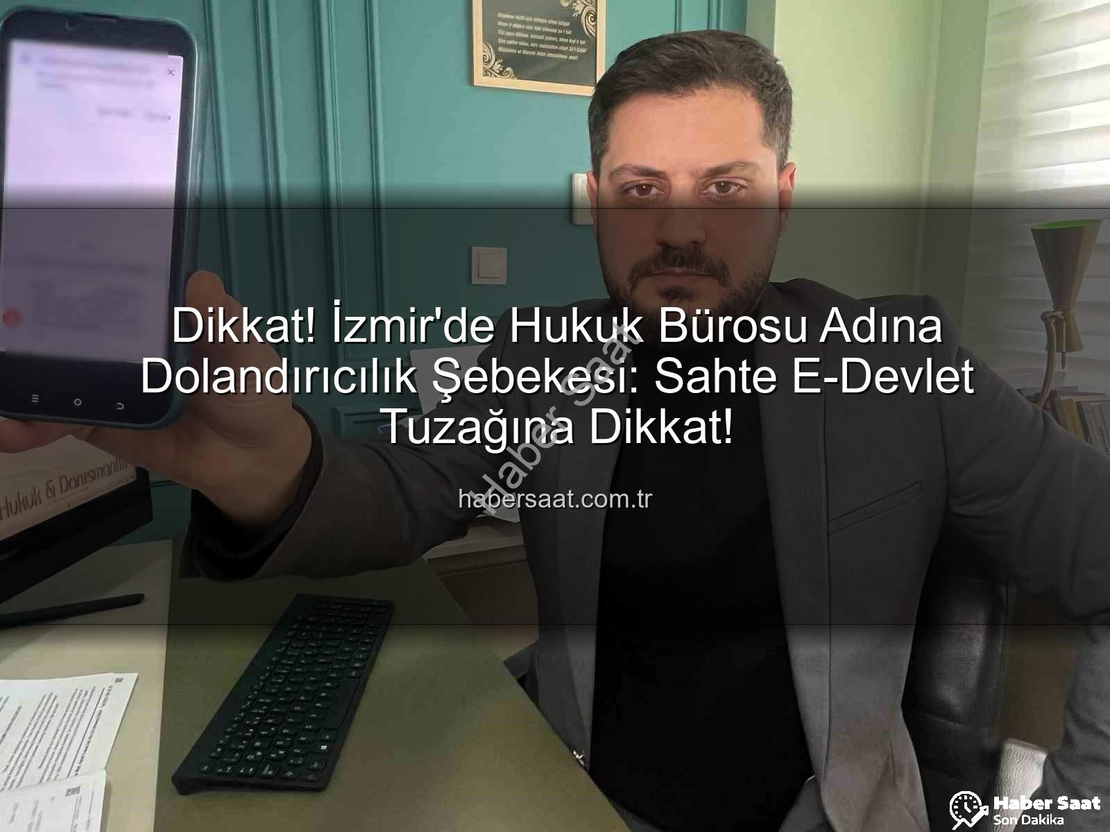 Dikkat! İzmir'de Hukuk Bürosu Adına Dolandırıcılık Şebekesi: Sahte E-Devlet Tuzağına Dikkat!