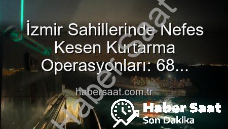 İzmir Sahillerinde Nefes Kesen Kurtarma Operasyonları: 68 Düzensiz Göçmen Güvenliğe Kavuştu