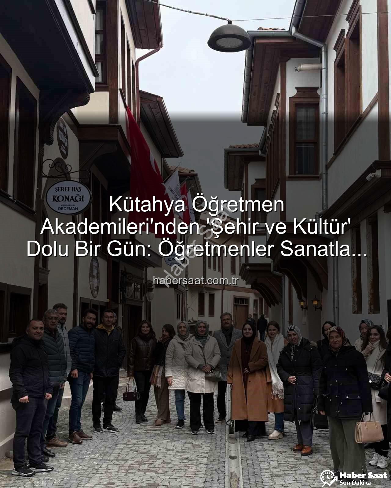 Kütahya kültür gezisi - Kütahya Öğretmen Akademileri'nden 'Şehir ve Kültür' Dolu Bir Gün: Öğretmenler Sanatla Buluştu