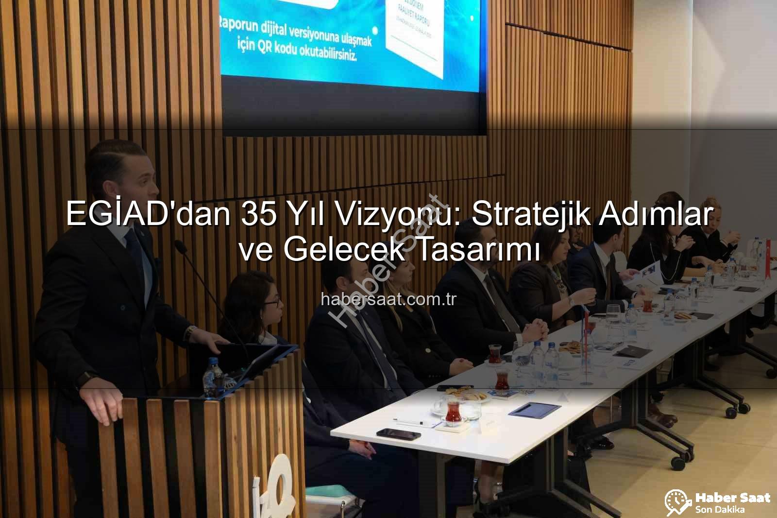 EGİAD 35. yıl - EGİAD'dan 35 Yıl Vizyonu: Stratejik Adımlar ve Gelecek Tasarımı