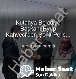 Şehit Polis Alaattin Özdemir - Kütahya Belediye Başkanı Eyüp Kahveci'den Şehit Polis Alaattin Özdemir'in Ailesine Anlamlı Ziyaret: Vatan Borcu ve Şehit Ailelerine Destek