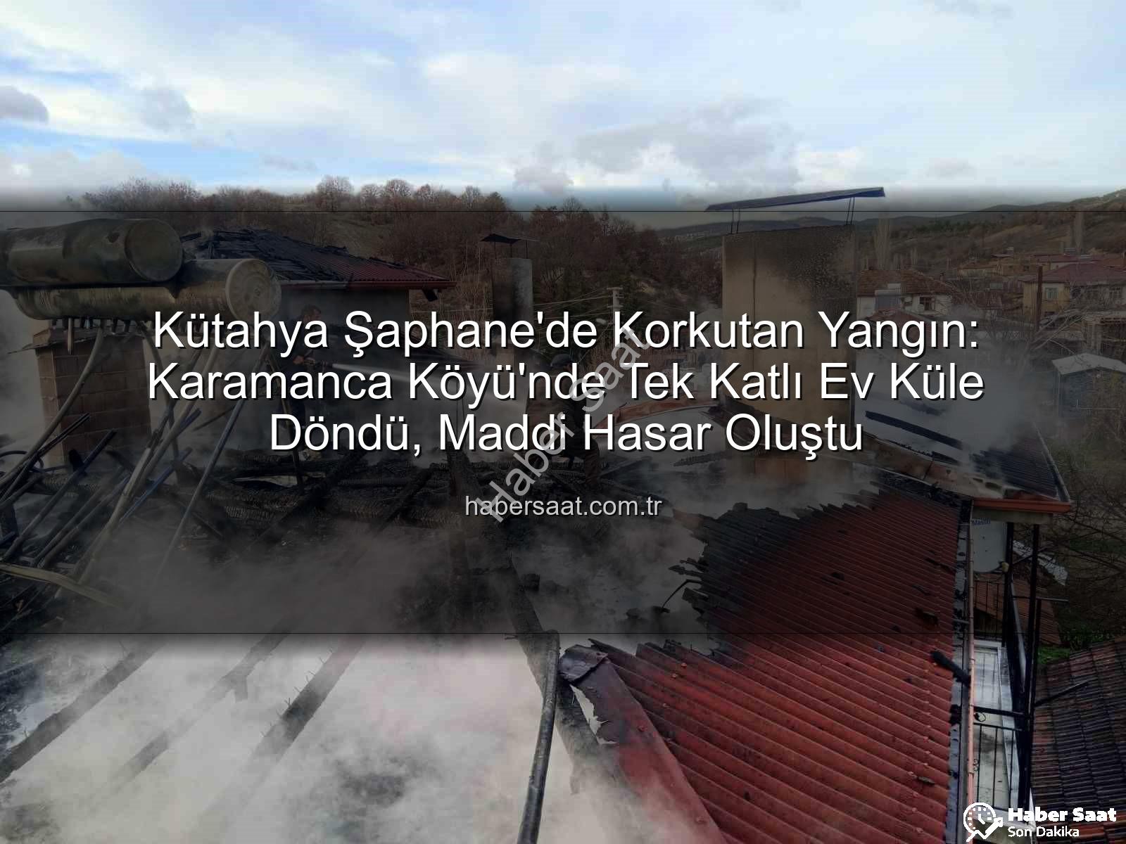 Şaphane ev yangını - Kütahya Şaphane'de Korkutan Yangın: Karamanca Köyü'nde Tek Katlı Ev Küle Döndü, Maddi Hasar Oluştu