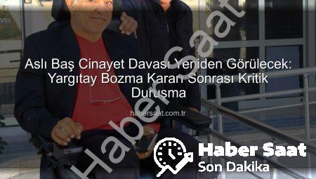 Aslı Baş Cinayet Davası Yeniden Görülecek: Yargıtay Bozma Kararı Sonrası Kritik Duruşma