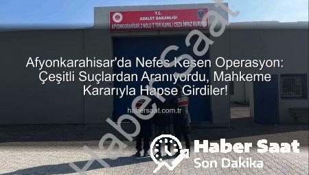 Afyonkarahisar’da Nefes Kesen Operasyon: Çeşitli Suçlardan Aranıyordu, Mahkeme Kararıyla Hapse Girdiler!