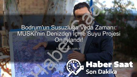 Bodrum’un Susuzluğa Veda Zamanı: MUSKİ’nin Denizden İçme Suyu Projesi Onaylandı!