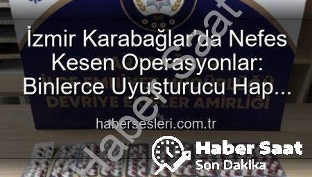İzmir Karabağlar’da Nefes Kesen Operasyonlar: Binlerce Uyuşturucu Hap Ele Geçirildi, 329 Firari Zanlı Yakalandı!