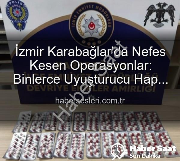 İzmir uyuşturucu operasyonu - İzmir Karabağlar'da Nefes Kesen Operasyonlar: Binlerce Uyuşturucu Hap Ele Geçirildi, 329 Firari Zanlı Yakalandı!