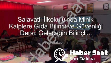 Salavatlı İlkokulu’nda Minik Kalplere Gıda Bilinci ve Güvenliği Dersi: Geleceğin Bilinçli Tüketicileri Yetişiyor