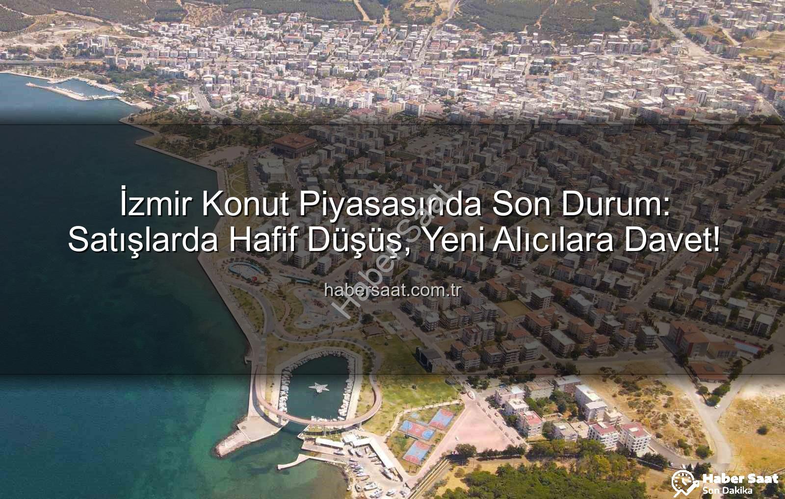 İzmir konut satışları - İzmir Konut Piyasasında Son Durum: Satışlarda Hafif Düşüş, Yeni Alıcılara Davet!