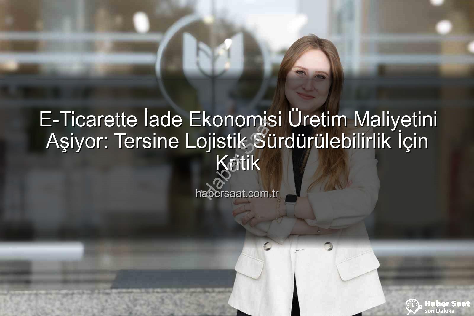 iade ekonomisi - E-Ticarette İade Ekonomisi Üretim Maliyetini Aşiyor: Tersine Lojistik Sürdürülebilirlik İçin Kritik