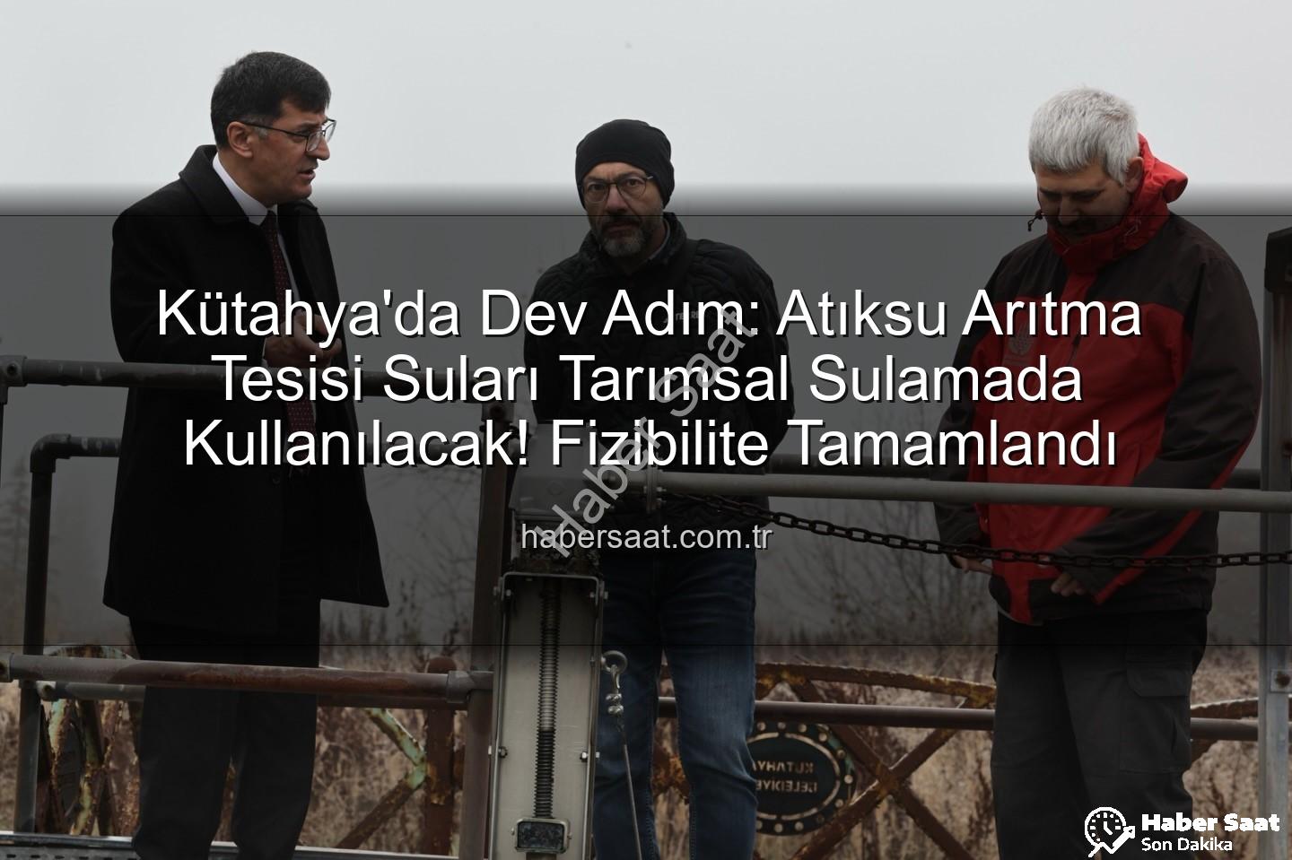 çevre dostu sulama - Kütahya'da Dev Adım: Atıksu Arıtma Tesisi Suları Tarımsal Sulamada Kullanılacak! Fizibilite Tamamlandı