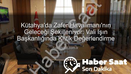Kütahya’da Zafer Havalimanı’nın Geleceği Şekilleniyor: Vali Işın Başkanlığında Kritik Değerlendirme