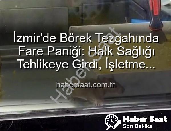 börek tezgahında fare - İzmir'de Börek Tezgahında Fare Paniği: Halk Sağlığı Tehlikeye Girdi, İşletme Mühürlendi