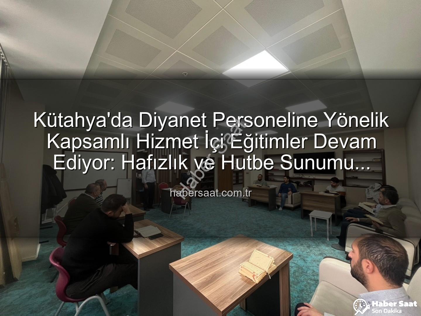 hizmet içi eğitim - Kütahya'da Diyanet Personeline Yönelik Kapsamlı Hizmet İçi Eğitimler Devam Ediyor: Hafızlık ve Hutbe Sunumu Becerileri Güçleniyor