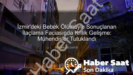 İzmir’deki Bebek Ölümüyle Sonuçlanan İlaçlama Faciasında Kritik Gelişme: Mühendisler Tutuklandı