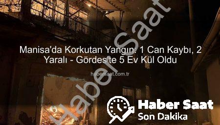 Manisa’da Korkutan Yangın: 1 Can Kaybı, 2 Yaralı – Gördes’te 5 Ev Kül Oldu