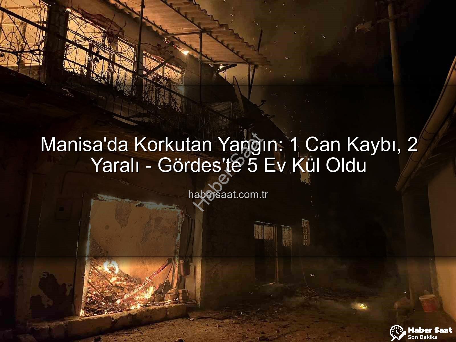 Manisa yangın - Manisa'da Korkutan Yangın: 1 Can Kaybı, 2 Yaralı - Gördes'te 5 Ev Kül Oldu