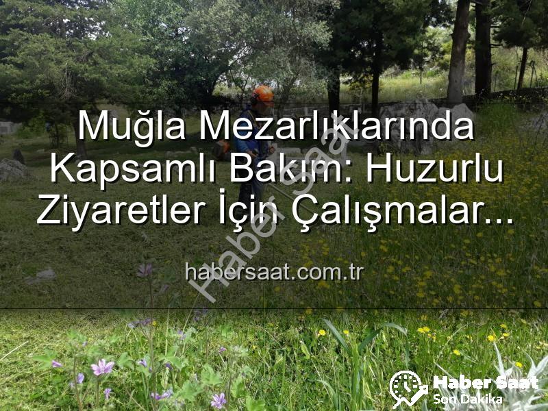 Muğla mezarlıkları - Muğla Mezarlıklarında Kapsamlı Bakım: Huzurlu Ziyaretler İçin Çalışmalar Aralıksız Devam Ediyor