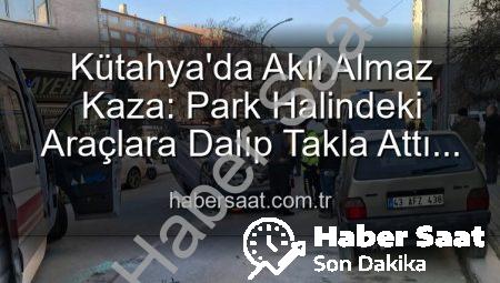 Kütahya’da Akıl Almaz Kaza: Park Halindeki Araçlara Dalıp Takla Attı! 2 Yaralı