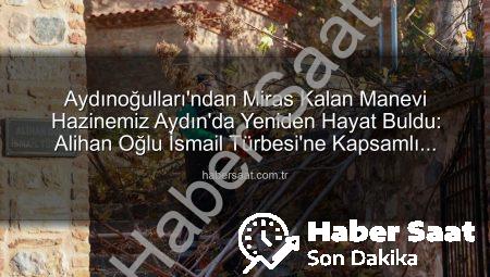 Aydınoğulları’ndan Miras Kalan Manevi Hazinemiz Aydın’da Yeniden Hayat Buldu: Alihan Oğlu İsmail Türbesi’ne Kapsamlı Bakım