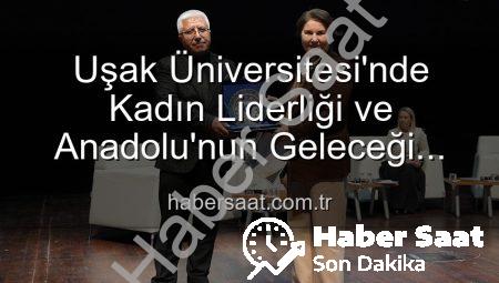 Uşak Üniversitesi’nde Kadın Liderliği ve Anadolu’nun Geleceği Paneli: İlham Veren Vizyonlar Paylaşıldı