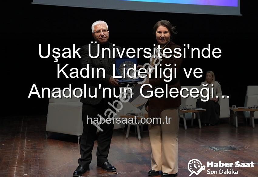 kadın liderliği - Uşak Üniversitesi'nde Kadın Liderliği ve Anadolu'nun Geleceği Paneli: İlham Veren Vizyonlar Paylaşıldı