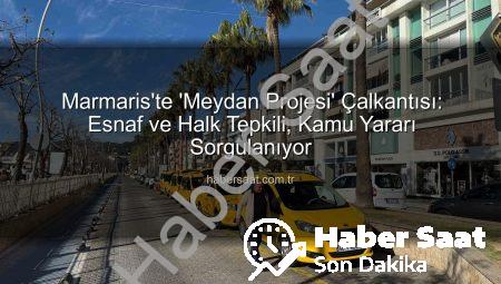 Marmaris’te ‘Meydan Projesi’ Çalkantısı: Esnaf ve Halk Tepkili, Kamu Yararı Sorgulanıyor