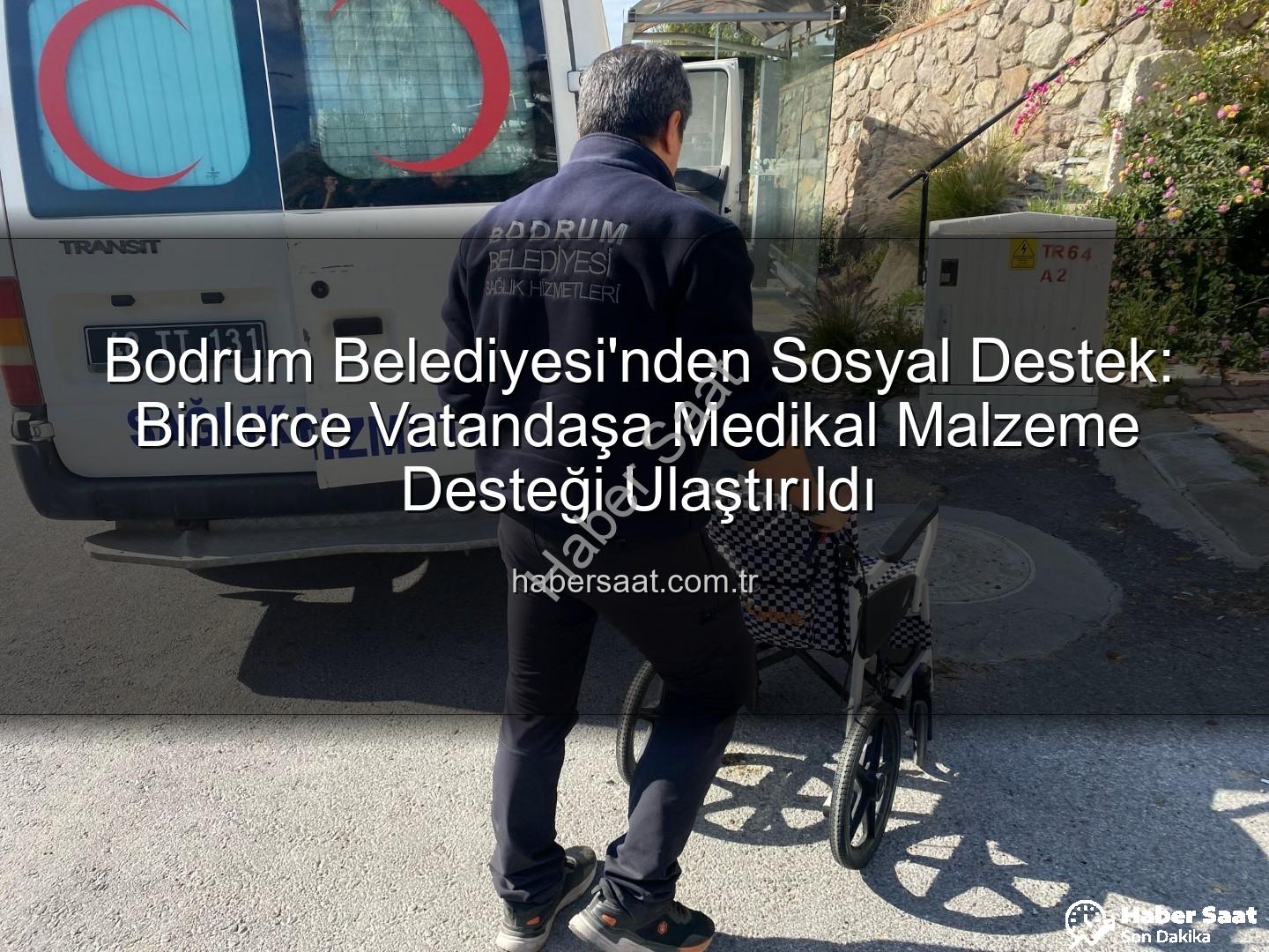 medikal malzeme desteği - Bodrum Belediyesi'nden Sosyal Destek: Binlerce Vatandaşa Medikal Malzeme Desteği Ulaştırıldı