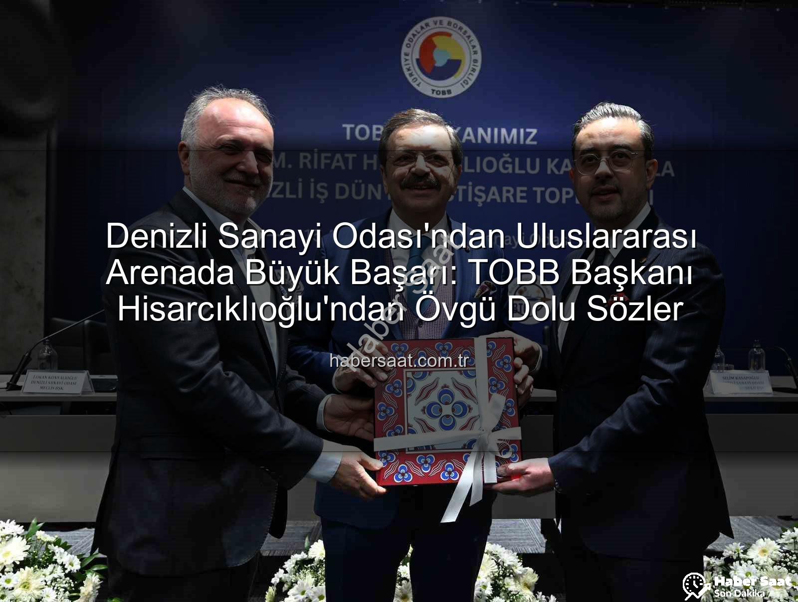 Denizli Sanayi Odası - Denizli Sanayi Odası'ndan Uluslararası Arenada Büyük Başarı: TOBB Başkanı Hisarcıklıoğlu'ndan Övgü Dolu Sözler