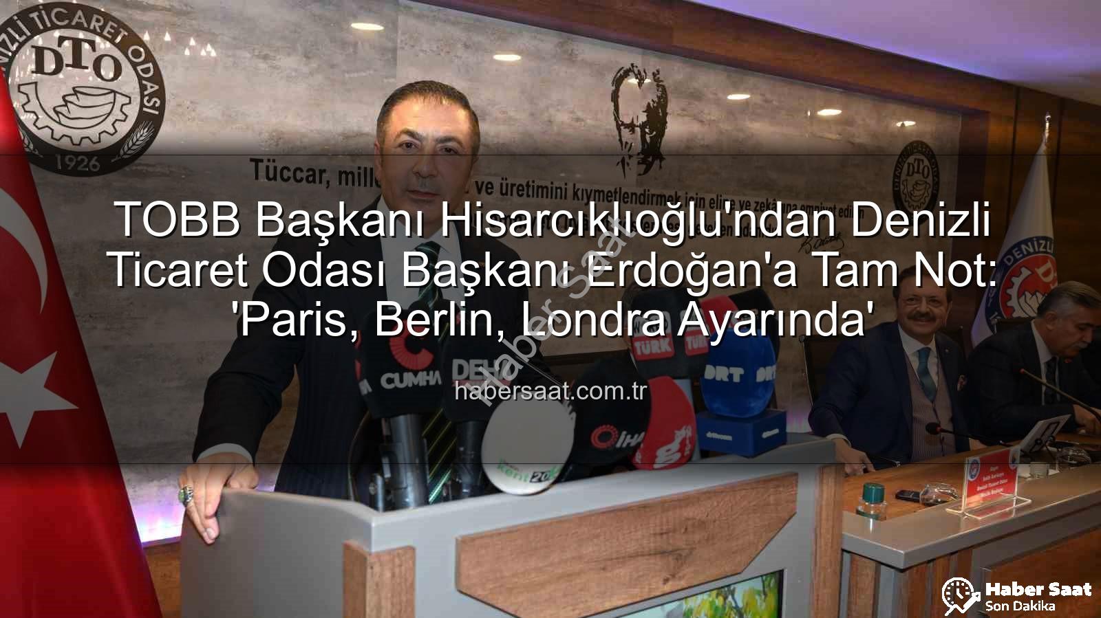 TOBB Başkanı Hisarcıklıoğlu'ndan Denizli Ticaret Odası Başkanı Erdoğan'a Tam Not: 'Paris, Berlin, Londra Ayarında'
