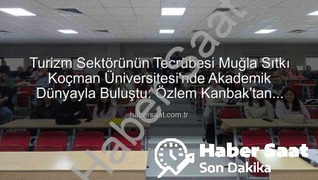 Turizm Sektörünün Tecrübesi Muğla Sıtkı Koçman Üniversitesi’nde Akademik Dünyayla Buluştu: Özlem Kanbak’tan Öğrencilere Değerli Paylaşımlar