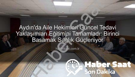 Aydın’da Aile Hekimleri Güncel Tedavi Yaklaşımları Eğitimini Tamamladı: Birinci Basamak Sağlık Güçleniyor