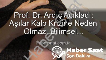 Prof. Dr. Ardıç Açıkladı: Aşılar Kalp Krizine Neden Olmaz, Bilimsel Yanılgılara Dikkat!