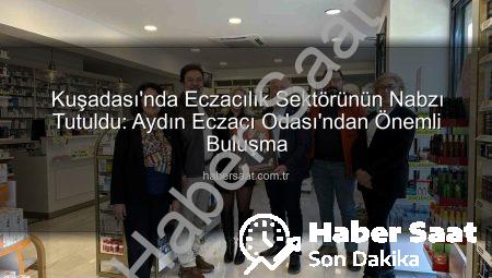 Kuşadası’nda Eczacılık Sektörünün Nabzı Tutuldu: Aydın Eczacı Odası’ndan Önemli Buluşma